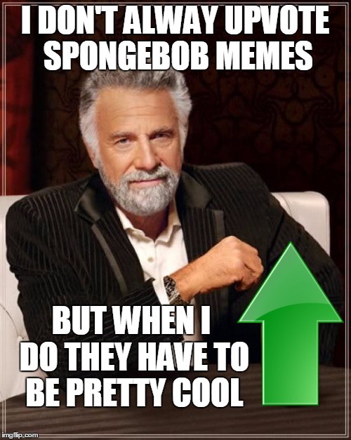 The Most Interesting Man In The World Meme | I DON'T ALWAY UPVOTE SPONGEBOB MEMES BUT WHEN I DO THEY HAVE TO BE PRETTY COOL | image tagged in memes,the most interesting man in the world | made w/ Imgflip meme maker