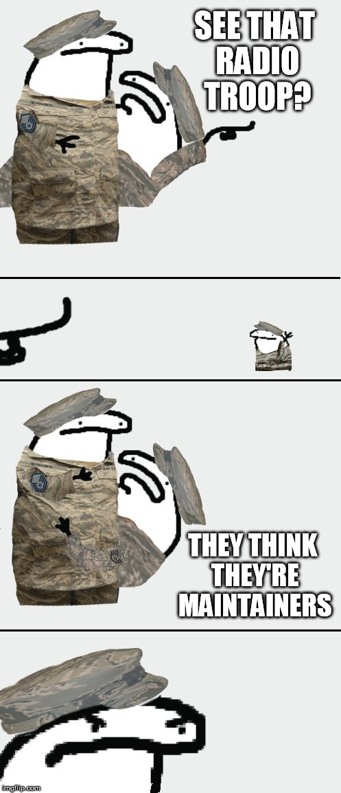 See that [X] over there - Military | SEE THAT RADIO TROOP? THEY THINK THEY'RE MAINTAINERS | image tagged in see that x over there - military | made w/ Imgflip meme maker