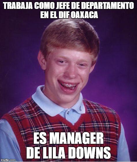 Bad Luck Brian Meme | TRABAJA COMO JEFE DE DEPARTAMENTO EN EL DIF OAXACA; ES MANAGER DE LILA DOWNS | image tagged in memes,bad luck brian | made w/ Imgflip meme maker