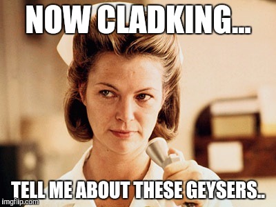 Nurse Ratched | NOW CLADKING... TELL ME ABOUT THESE GEYSERS.. | image tagged in nurse ratched | made w/ Imgflip meme maker