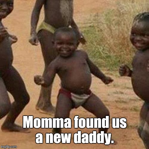 Third World Success Kid Meme | Momma found us a new daddy. | image tagged in memes,third world success kid | made w/ Imgflip meme maker