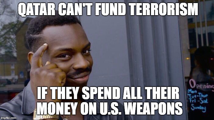 Roll Safe Think About It Meme | QATAR CAN'T FUND TERRORISM; IF THEY SPEND ALL THEIR MONEY ON U.S. WEAPONS | image tagged in roll safe think about it,AdviceAnimals | made w/ Imgflip meme maker