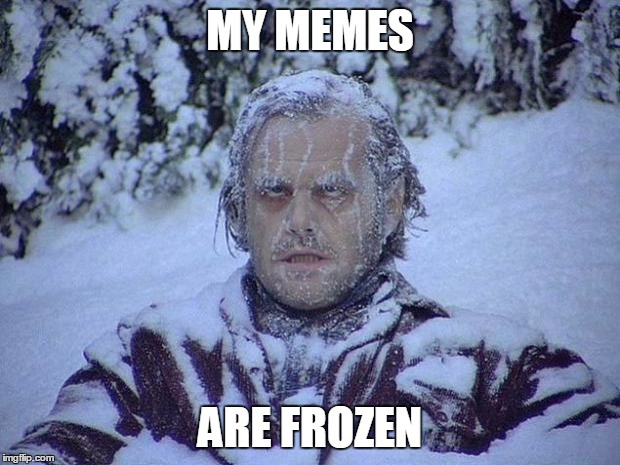 Jack Nicholson The Shining Snow Meme | MY MEMES; ARE FROZEN | image tagged in memes,jack nicholson the shining snow | made w/ Imgflip meme maker