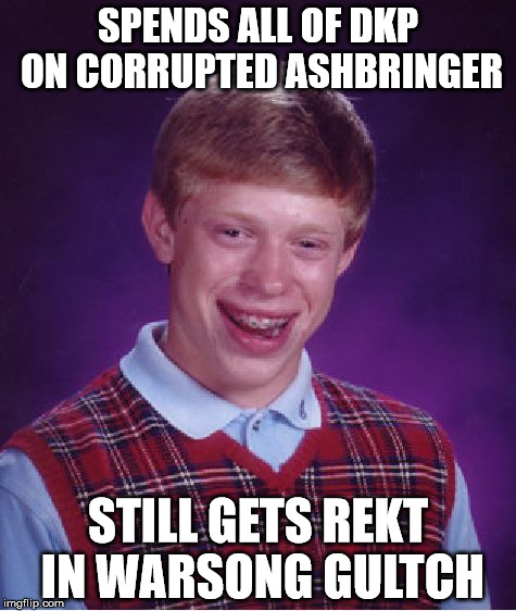 Bad Luck Brian Meme | SPENDS ALL OF DKP ON CORRUPTED ASHBRINGER; STILL GETS REKT IN WARSONG GULTCH | image tagged in memes,bad luck brian | made w/ Imgflip meme maker