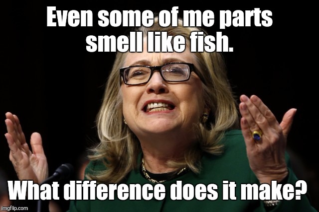 Even some of me parts smell like fish. What difference does it make? | made w/ Imgflip meme maker