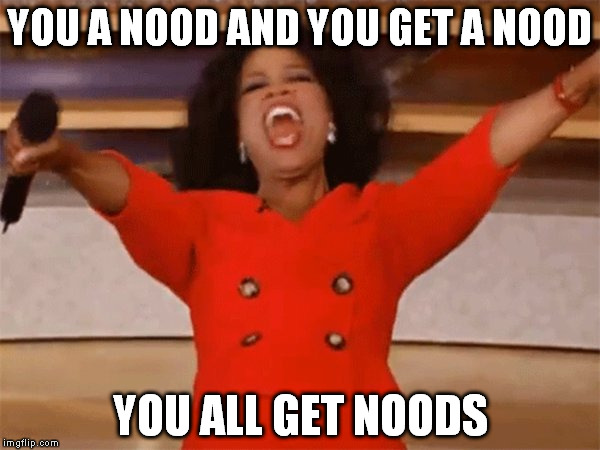 YOU A NOOD AND YOU GET A NOOD; YOU ALL GET NOODS | made w/ Imgflip meme maker