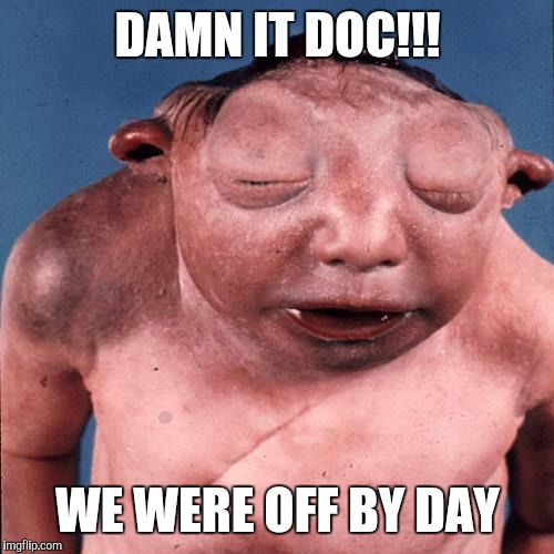 DAMN IT DOC!!! WE WERE OFF BY DAY | made w/ Imgflip meme maker