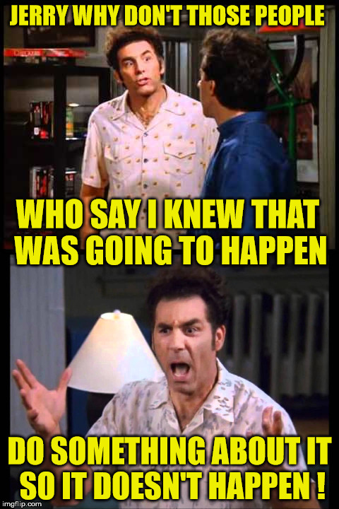 JERRY WHY DON'T THOSE PEOPLE DO SOMETHING ABOUT IT SO IT DOESN'T HAPPEN ! WHO SAY I KNEW THAT WAS GOING TO HAPPEN | made w/ Imgflip meme maker