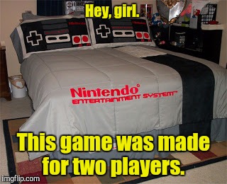 Nintendo Bed Set  | Hey, girl. This game was made for two players. | image tagged in nintendo bed set | made w/ Imgflip meme maker