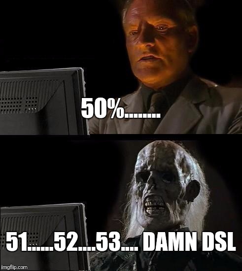 I'll Just Wait Here | 50%........ 51......52....53.... DAMN DSL | image tagged in memes,ill just wait here | made w/ Imgflip meme maker