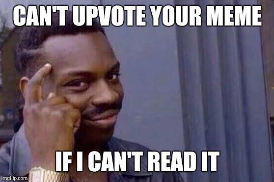CAN'T UPVOTE YOUR MEME IF I CAN'T READ IT | made w/ Imgflip meme maker