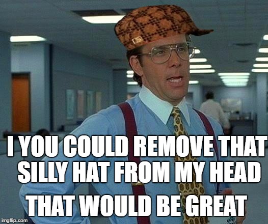 That Would Be Great Meme | I YOU COULD REMOVE THAT SILLY HAT FROM MY HEAD; THAT WOULD BE GREAT | image tagged in memes,that would be great,scumbag | made w/ Imgflip meme maker