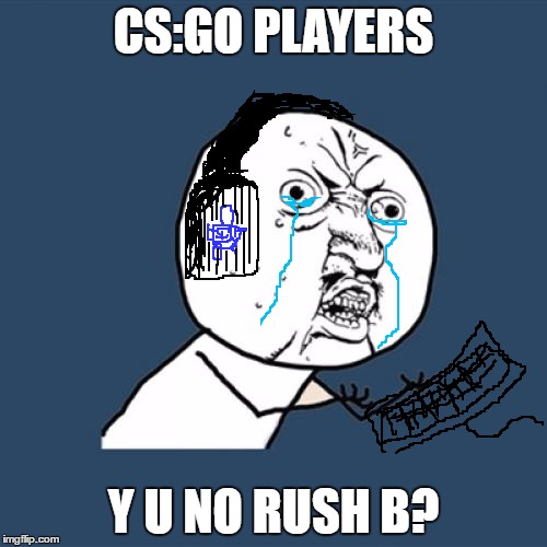 Y U No | CS:GO PLAYERS; Y U NO RUSH B? | image tagged in memes,y u no | made w/ Imgflip meme maker