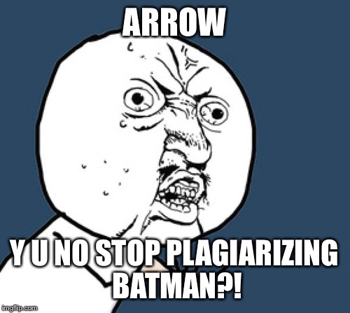   | ARROW; Y U NO STOP PLAGIARIZING BATMAN?! | image tagged in funny | made w/ Imgflip meme maker