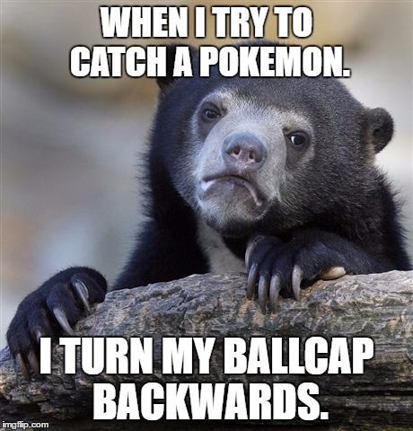 Confession Bear | WHEN I TRY TO CATCH A POKEMON. I TURN MY BALLCAP BACKWARDS. | image tagged in memes,confession bear | made w/ Imgflip meme maker