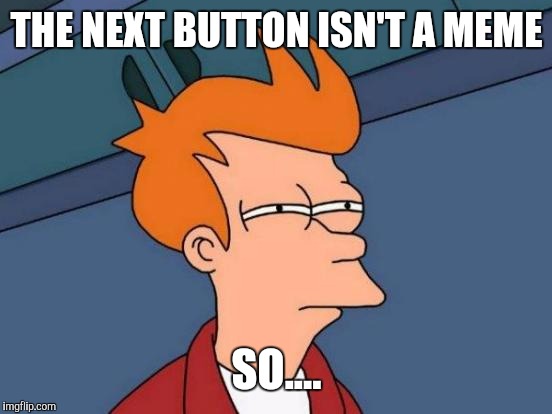 Futurama Fry Meme | THE NEXT BUTTON ISN'T A MEME SO.... | image tagged in memes,futurama fry | made w/ Imgflip meme maker