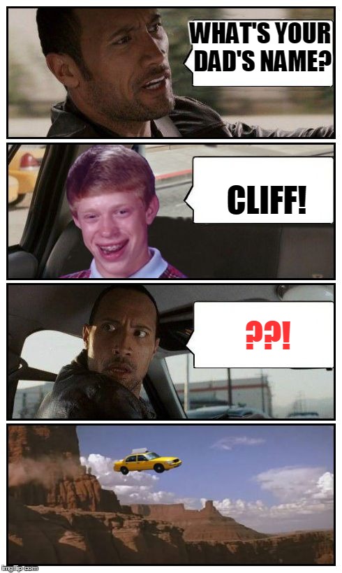 Bad Luck Brian Disaster Taxi runs over cliff | WHAT'S YOUR DAD'S NAME? CLIFF! ??! | image tagged in bad luck brian disaster taxi runs over cliff | made w/ Imgflip meme maker