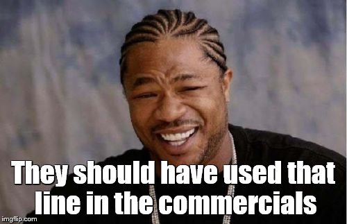 Yo Dawg Heard You Meme | They should have used that line in the commercials | image tagged in memes,yo dawg heard you | made w/ Imgflip meme maker