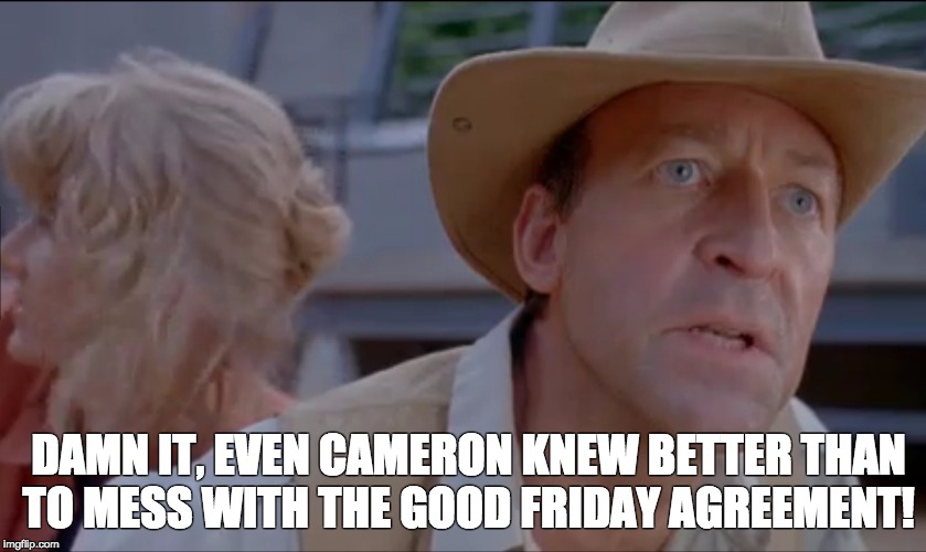 Good Friday Agreement | DAMN IT, EVEN CAMERON KNEW BETTER THAN TO MESS WITH THE GOOD FRIDAY AGREEMENT! | image tagged in election,vote labour | made w/ Imgflip meme maker