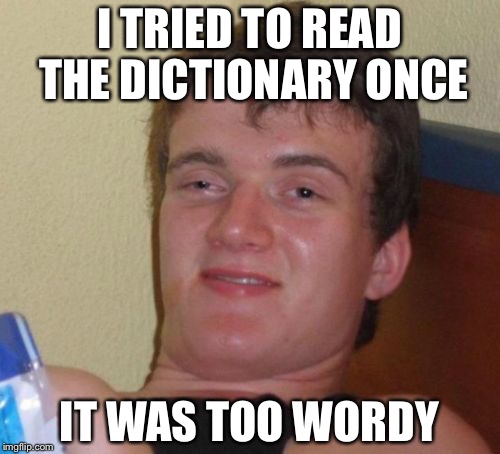 Verbose 10 Guy | I TRIED TO READ THE DICTIONARY ONCE; IT WAS TOO WORDY | image tagged in memes,10 guy,dictionary | made w/ Imgflip meme maker