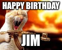 Kitty w/Guns | HAPPY BIRTHDAY; JIM | image tagged in kitty w/guns | made w/ Imgflip meme maker