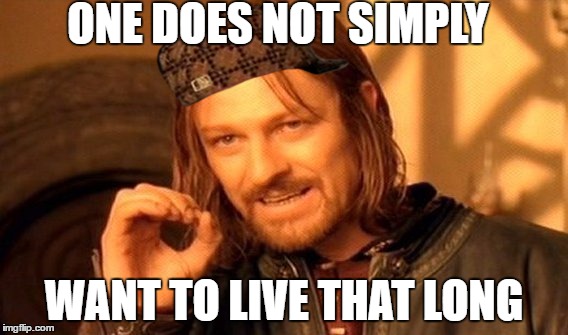 One Does Not Simply Meme | ONE DOES NOT SIMPLY; WANT TO LIVE THAT LONG | image tagged in memes,one does not simply,scumbag | made w/ Imgflip meme maker
