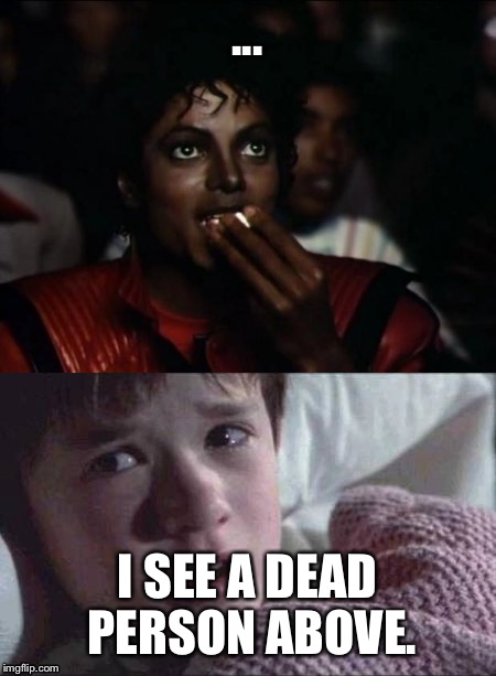 Get it?! :D because he's dead?! :D | ... I SEE A DEAD PERSON ABOVE. | image tagged in dead,i see dead people,michael jackson | made w/ Imgflip meme maker