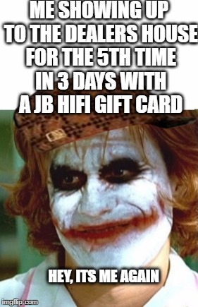 ME SHOWING UP TO THE DEALERS HOUSE FOR THE 5TH TIME IN 3 DAYS WITH A JB HIFI GIFT CARD; HEY, ITS ME AGAIN | image tagged in me again,scumbag | made w/ Imgflip meme maker