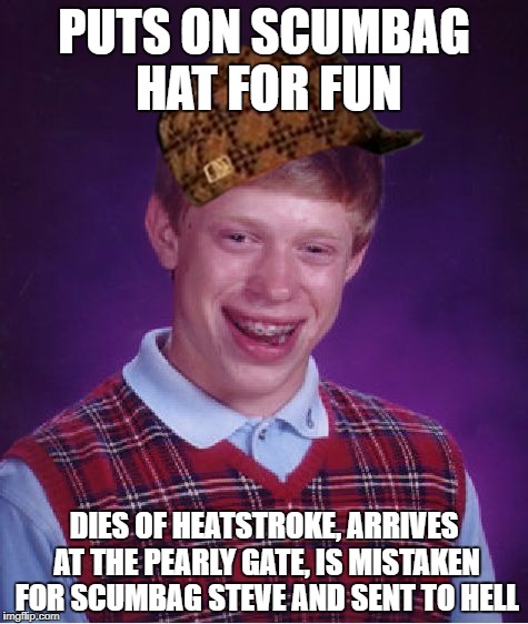 Post Mortem Bad Luck | PUTS ON SCUMBAG HAT FOR FUN; DIES OF HEATSTROKE, ARRIVES AT THE PEARLY GATE, IS MISTAKEN FOR SCUMBAG STEVE AND SENT TO HELL | image tagged in memes,bad luck brian,scumbag | made w/ Imgflip meme maker