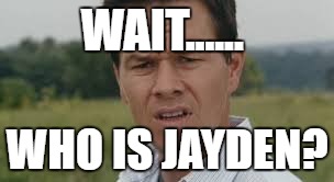 Jayden is........... | WAIT...... WHO IS JAYDEN? | image tagged in confused | made w/ Imgflip meme maker