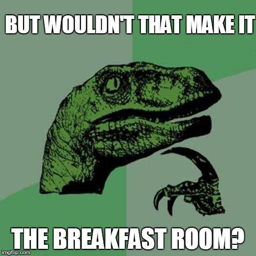 Philosoraptor Meme | BUT WOULDN'T THAT MAKE IT THE BREAKFAST ROOM? | image tagged in memes,philosoraptor | made w/ Imgflip meme maker