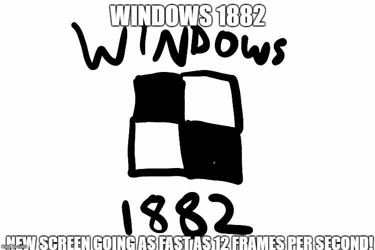 WINDOWS 1882; NEW SCREEN GOING AS FAST AS 12 FRAMES PER SECOND! | image tagged in windows 1882 | made w/ Imgflip meme maker