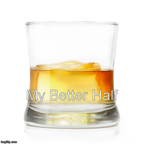 My Better Half | My Better Half | image tagged in whiskey | made w/ Imgflip meme maker