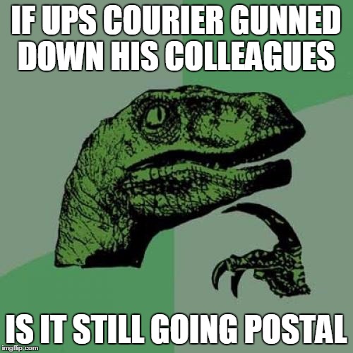 Philosoraptor Meme | IF UPS COURIER GUNNED DOWN HIS COLLEAGUES; IS IT STILL GOING POSTAL | image tagged in memes,philosoraptor | made w/ Imgflip meme maker