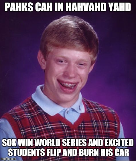 Bad Luck Brian Meme | PAHKS CAH IN HAHVAHD YAHD SOX WIN WORLD SERIES AND EXCITED STUDENTS FLIP AND BURN HIS CAR | image tagged in memes,bad luck brian | made w/ Imgflip meme maker