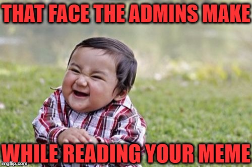 Evil Toddler Meme | THAT FACE THE ADMINS MAKE WHILE READING YOUR MEME | image tagged in memes,evil toddler | made w/ Imgflip meme maker