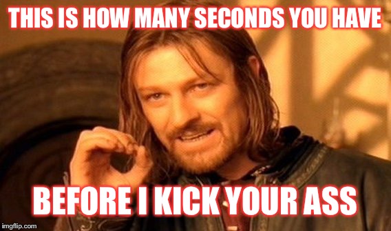One Does Not Simply Meme | THIS IS HOW MANY SECONDS YOU HAVE; BEFORE I KICK YOUR ASS | image tagged in memes,one does not simply | made w/ Imgflip meme maker