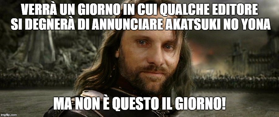 VERRÀ UN GIORNO IN CUI QUALCHE EDITORE SI DEGNERÀ DI ANNUNCIARE AKATSUKI NO YONA; MA NON È QUESTO IL GIORNO! | made w/ Imgflip meme maker