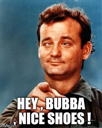 Bill Murray wants you | HEY , BUBBA , NICE SHOES ! | image tagged in bill murray wants you | made w/ Imgflip meme maker