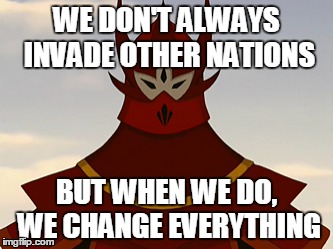 atla fn | WE DON'T ALWAYS INVADE OTHER NATIONS; BUT WHEN WE DO, WE CHANGE EVERYTHING | image tagged in avatar the last airbender | made w/ Imgflip meme maker