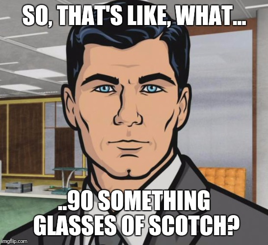 Archer Meme | SO, THAT'S LIKE, WHAT... ..90 SOMETHING GLASSES OF SCOTCH? | image tagged in memes,archer | made w/ Imgflip meme maker