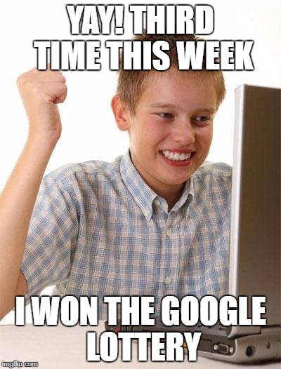 But I guess some people must fall for it, or the scammers would stop | YAY! THIRD TIME THIS WEEK; I WON THE GOOGLE LOTTERY | image tagged in memes,first day on the internet kid,scam | made w/ Imgflip meme maker