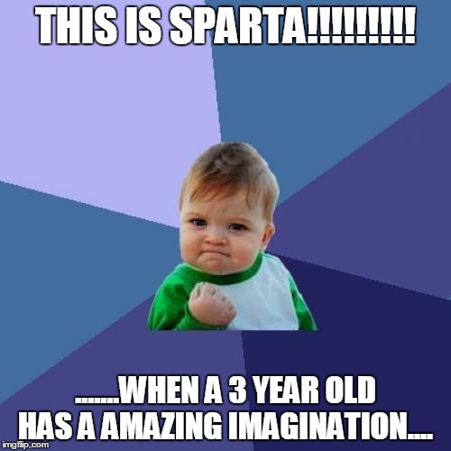 Success Kid Meme | THIS IS SPARTA!!!!!!!!! .......WHEN A 3 YEAR OLD HAS A AMAZING IMAGINATION.... | image tagged in memes,success kid | made w/ Imgflip meme maker