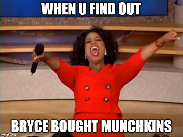 Oprah You Get A Meme | WHEN U FIND OUT; BRYCE BOUGHT MUNCHKINS | image tagged in memes,oprah you get a | made w/ Imgflip meme maker