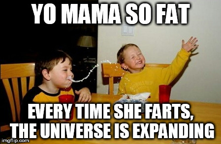 Yo Mama So Fat | YO MAMA SO FAT; EVERY TIME SHE FARTS, THE UNIVERSE IS EXPANDING | image tagged in memes,yo mamas so fat | made w/ Imgflip meme maker