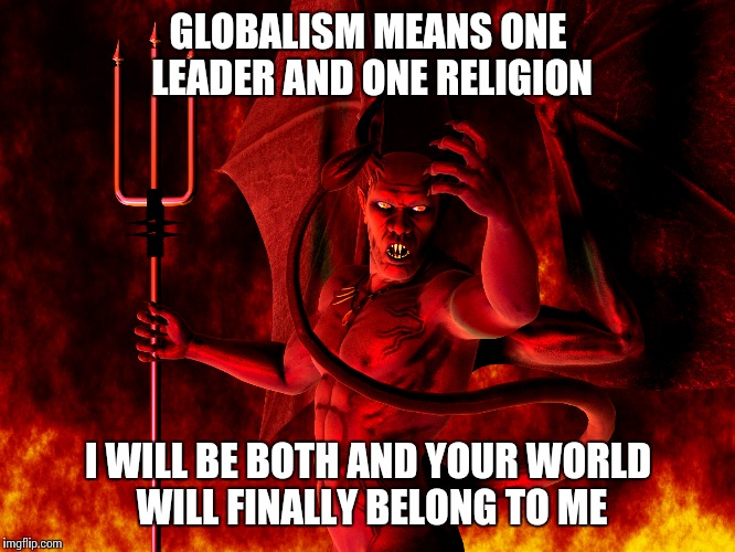 Hot Times | GLOBALISM MEANS ONE LEADER AND ONE RELIGION; I WILL BE BOTH AND YOUR WORLD WILL FINALLY BELONG TO ME | image tagged in hot times | made w/ Imgflip meme maker
