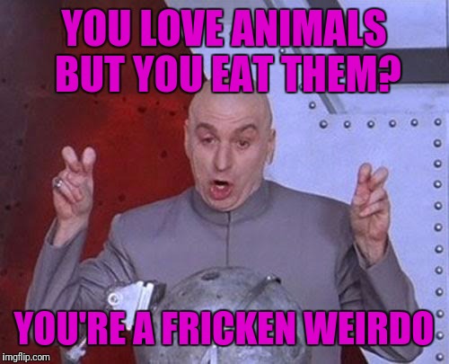 Dr Evil Laser | YOU LOVE ANIMALS BUT YOU EAT THEM? YOU'RE A FRICKEN WEIRDO | image tagged in memes,dr evil laser | made w/ Imgflip meme maker