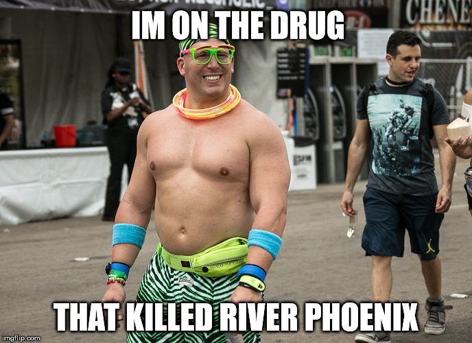 im on the drugs | IM ON THE DRUG; THAT KILLED RIVER PHOENIX | image tagged in drugs | made w/ Imgflip meme maker