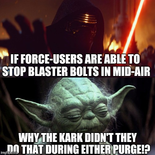 IF FORCE-USERS ARE ABLE TO STOP BLASTER BOLTS IN MID-AIR; WHY THE KARK DIDN'T THEY DO THAT DURING EITHER PURGE!? | image tagged in blaster meme | made w/ Imgflip meme maker