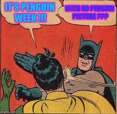 I hate theme weeks. But here's penguin week! | IT'S PENGUIN WEEK !!! WITH NO PENGUIN PICTURE ??? | image tagged in memes,batman slapping robin | made w/ Imgflip meme maker